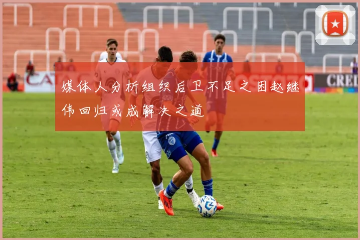 媒体人分析组织后卫不足之困赵继伟回归或成解决之道