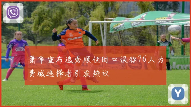 萧华宣布选秀顺位时口误称76人为费城选择者引发热议